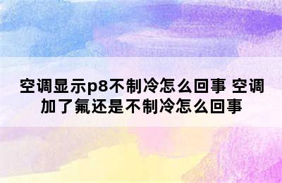 空调显示p8不制冷怎么回事 空调加了氟还是不制冷怎么回事